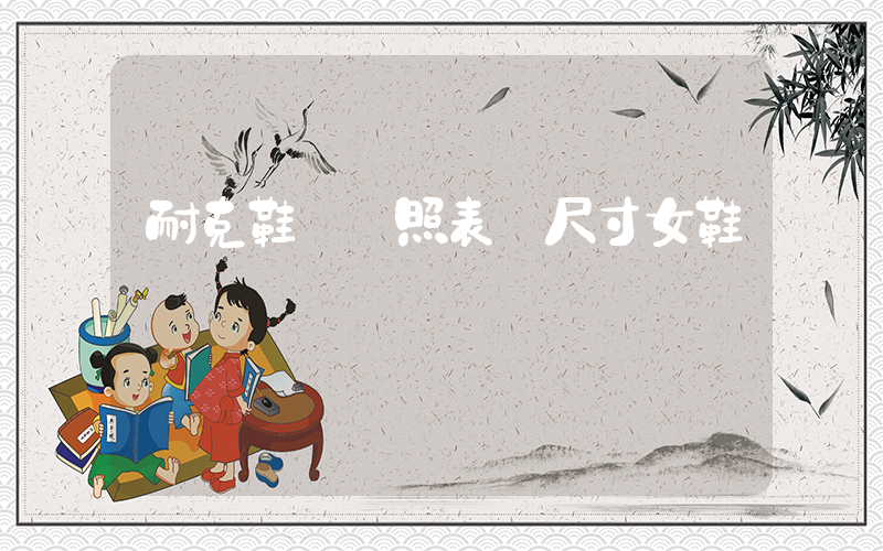 耐克鞋碼對照表 尺寸女鞋插圖